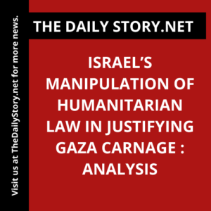 Israel’s Manipulation of Humanitarian Law in Justifying Gaza Carnage : Analysis
