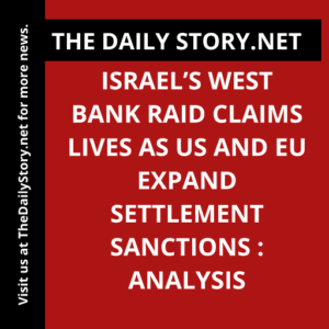 Israel’s West Bank Raid Claims Lives as US and EU Expand Settlement Sanctions : Analysis