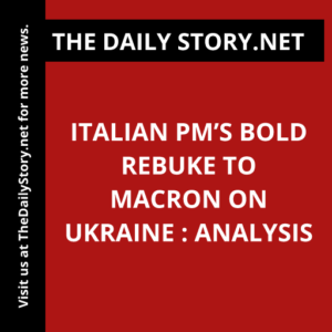 Italian PM’s Bold Rebuke to Macron on Ukraine : Analysis