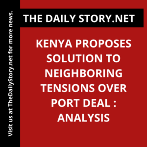 Kenya Proposes Solution to Neighboring Tensions over Port Deal : Analysis