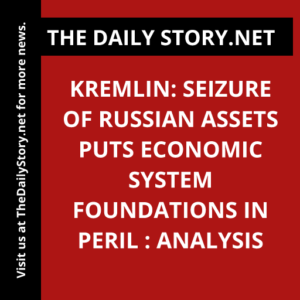 Kremlin: Seizure of Russian Assets Puts Economic System Foundations in Peril : Analysis