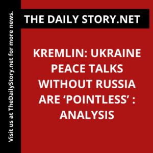 Kremlin: Ukraine peace talks without Russia are ‘pointless’ : Analysis