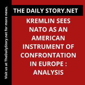 Kremlin sees NATO as an American Instrument of Confrontation in Europe : Analysis