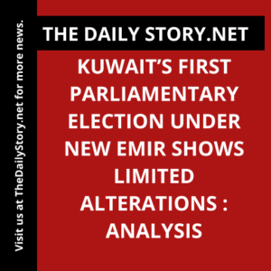 Kuwait’s First Parliamentary Election Under New Emir Shows Limited Alterations : Analysis