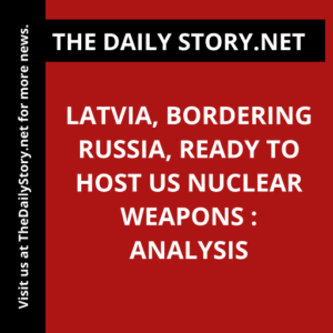Latvia, Bordering Russia, Ready to Host US Nuclear Weapons : Analysis