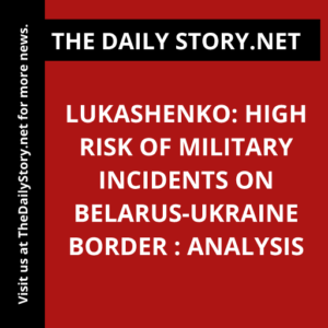 Lukashenko: High Risk of Military Incidents on Belarus-Ukraine Border : Analysis
