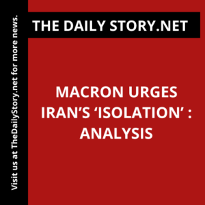 Macron Urges Iran’s ‘Isolation’ : Analysis