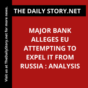 Major bank alleges EU attempting to expel it from Russia : Analysis