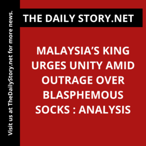 Malaysia’s King Urges Unity Amid Outrage Over Blasphemous Socks : Analysis