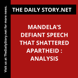 Mandela’s Defiant Speech that Shattered Apartheid : Analysis