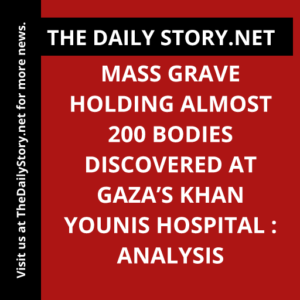 Mass grave holding almost 200 bodies discovered at Gaza’s Khan Younis hospital : Analysis