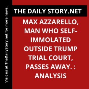 Max Azzarello, man who self-immolated outside Trump trial court, passes away. : Analysis
