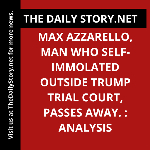 Max Azzarello, man who self-immolated outside Trump trial court, passes away. : Analysis