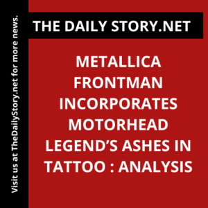 Metallica frontman incorporates Motorhead legend’s ashes in tattoo : Analysis