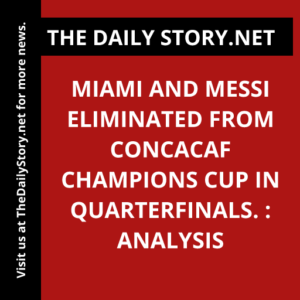 Miami and Messi eliminated from CONCACAF Champions Cup in quarterfinals. : Analysis