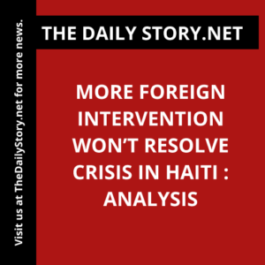 More foreign intervention won’t resolve crisis in Haiti : Analysis