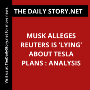 Musk alleges Reuters is ‘lying’ about Tesla plans : Analysis