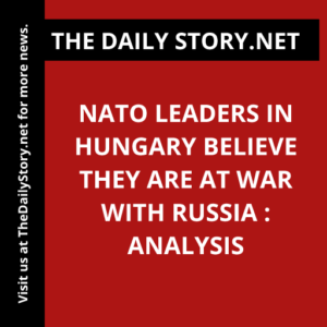 NATO Leaders in Hungary Believe They Are at War with Russia : Analysis