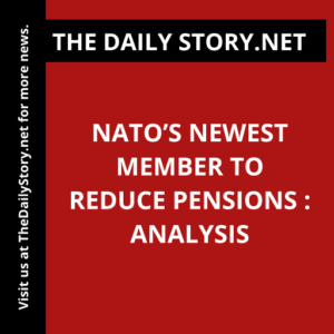 NATO’s newest member to reduce pensions : Analysis