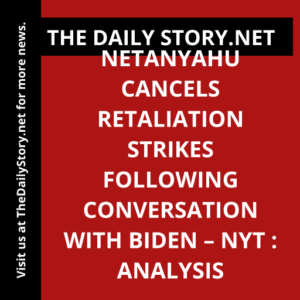 Netanyahu Cancels Retaliation Strikes Following Conversation with Biden – NYT : Analysis
