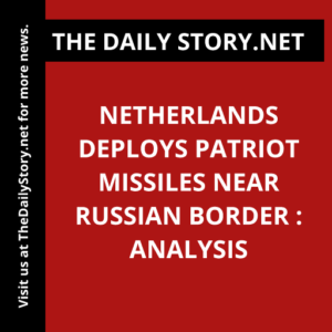 Netherlands Deploys Patriot Missiles Near Russian Border : Analysis