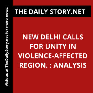 New Delhi calls for unity in violence-affected region. : Analysis