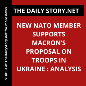 New NATO Member Supports Macron’s Proposal on Troops in Ukraine : Analysis