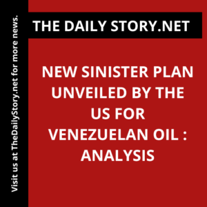 New Sinister Plan Unveiled by the US for Venezuelan Oil : Analysis