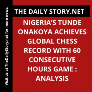 Nigeria’s Tunde Onakoya Achieves Global Chess Record with 60 Consecutive Hours Game : Analysis