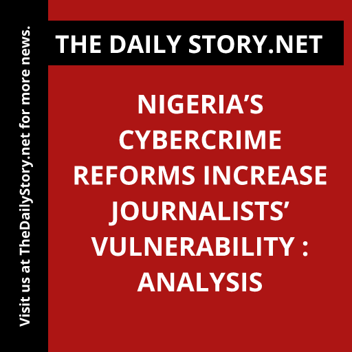 Nigeria’s cybercrime reforms increase journalists’ vulnerability : Analysis
