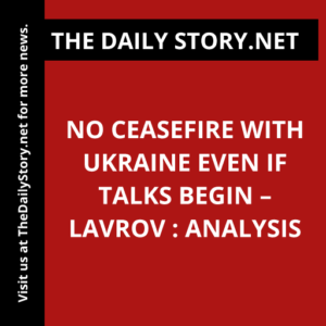 No ceasefire with Ukraine even if talks begin – Lavrov : Analysis