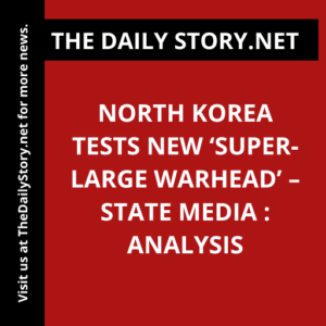 North Korea tests new ‘super-large warhead’ – State media : Analysis