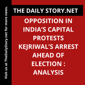 Opposition in India’s capital protests Kejriwal’s arrest ahead of election : Analysis