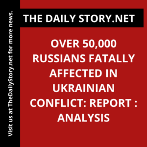 Over 50,000 Russians Fatally Affected in Ukrainian Conflict: Report : Analysis