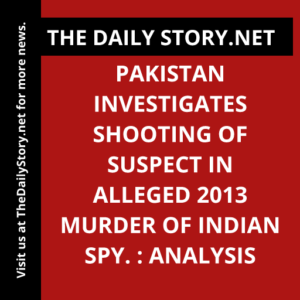 Pakistan investigates shooting of suspect in alleged 2013 murder of Indian spy. : Analysis