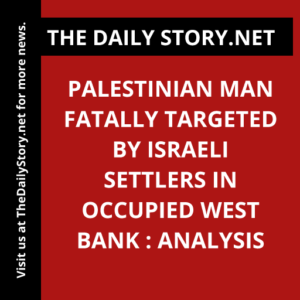 Palestinian Man Fatally Targeted by Israeli Settlers in Occupied West Bank : Analysis
