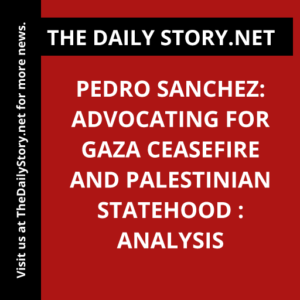 Pedro Sanchez: Advocating for Gaza Ceasefire and Palestinian Statehood : Analysis