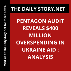 Pentagon Audit Reveals $400 Million Overspending in Ukraine Aid : Analysis