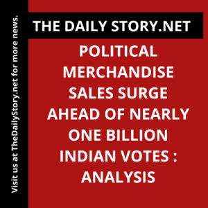 Political merchandise sales surge ahead of nearly one billion Indian votes : Analysis