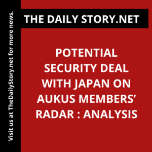 Potential Security Deal with Japan on AUKUS Members’ Radar : Analysis