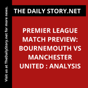 Premier League Match Preview: Bournemouth vs Manchester United : Analysis