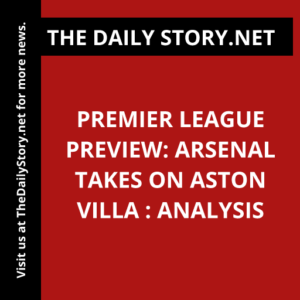 Premier League Preview: Arsenal Takes on Aston Villa : Analysis