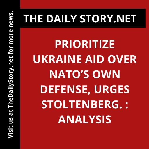 Prioritize Ukraine Aid Over NATO’s Own Defense, urges Stoltenberg. : Analysis