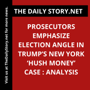 Prosecutors Emphasize Election Angle in Trump’s New York ‘Hush Money’ Case : Analysis