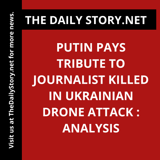Putin Pays Tribute to Journalist Killed in Ukrainian Drone Attack : Analysis