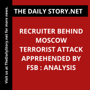 Recruiter Behind Moscow Terrorist Attack Apprehended by FSB : Analysis