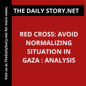 Red Cross: Avoid Normalizing Situation in Gaza : Analysis