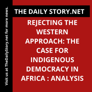Rejecting the Western Approach: The Case for Indigenous Democracy in Africa : Analysis