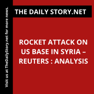 Rocket Attack on US Base in Syria – Reuters : Analysis