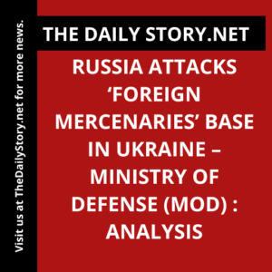 Russia Attacks ‘Foreign Mercenaries’ Base in Ukraine – Ministry of Defense (MOD) : Analysis